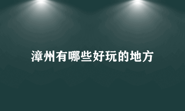 漳州有哪些好玩的地方