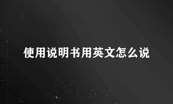 使用说明书用英文怎么说