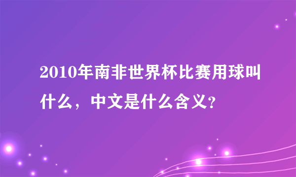 2010年南非世界杯比赛用球叫什么，中文是什么含义？