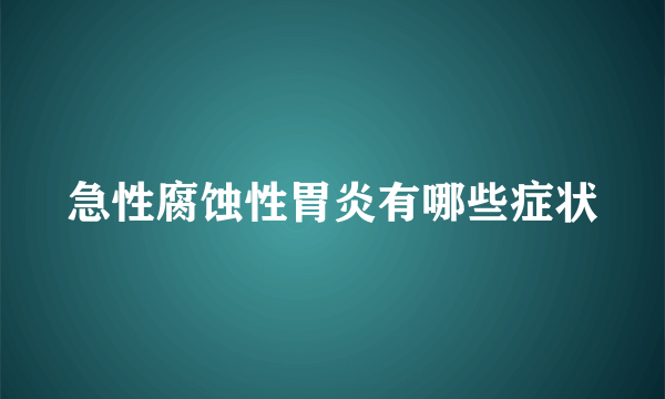 急性腐蚀性胃炎有哪些症状