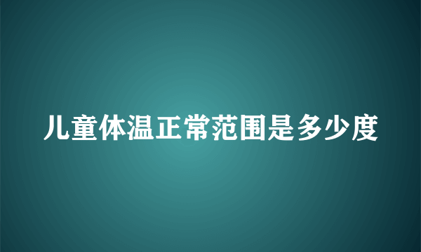 儿童体温正常范围是多少度