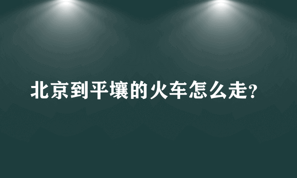 北京到平壤的火车怎么走？