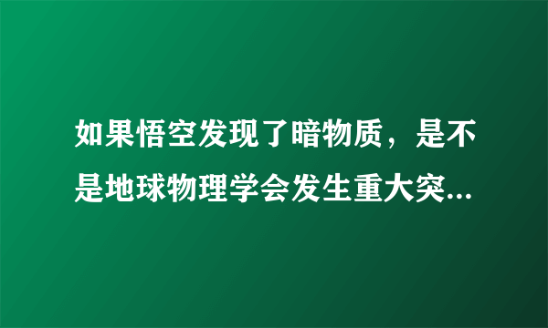 如果悟空发现了暗物质，是不是地球物理学会发生重大突破，会不会达到三体里那样？