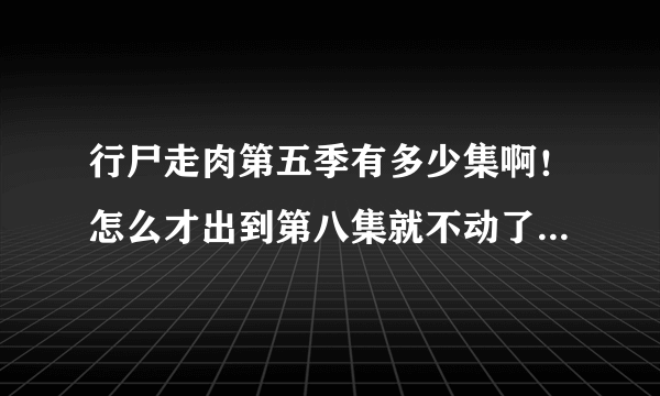 行尸走肉第五季有多少集啊！怎么才出到第八集就不动了，也不更新！！！！都快一个月了还不出后续。。。。