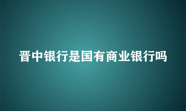 晋中银行是国有商业银行吗