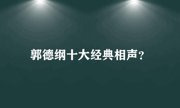 郭德纲十大经典相声？