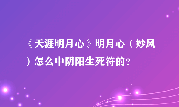 《天涯明月心》明月心（妙风）怎么中阴阳生死符的？