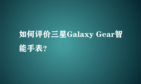 如何评价三星Galaxy Gear智能手表？