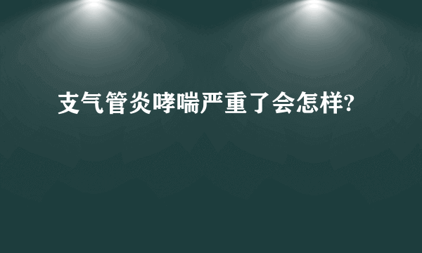 支气管炎哮喘严重了会怎样?