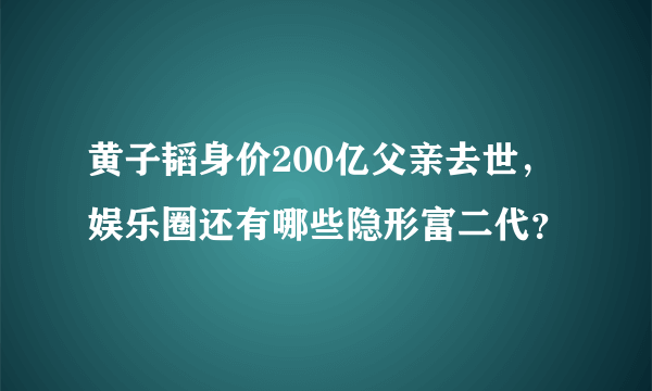 黄子韬身价200亿父亲去世，娱乐圈还有哪些隐形富二代？