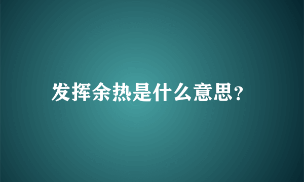 发挥余热是什么意思？