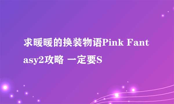 求暖暖的换装物语Pink Fantasy2攻略 一定要S