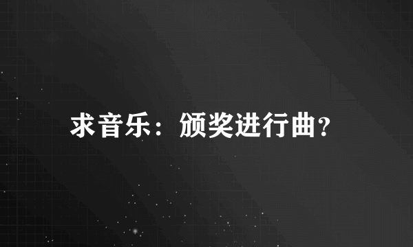 求音乐：颁奖进行曲？