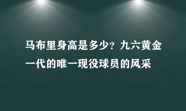 马布里身高是多少？九六黄金一代的唯一现役球员的风采