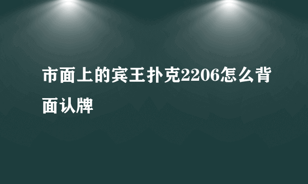 市面上的宾王扑克2206怎么背面认牌