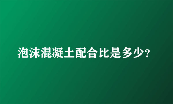 泡沫混凝土配合比是多少？