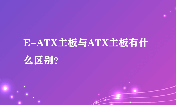 E-ATX主板与ATX主板有什么区别？