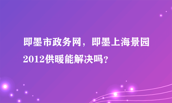 即墨市政务网，即墨上海景园2012供暖能解决吗？