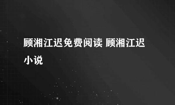 顾湘江迟免费阅读 顾湘江迟小说