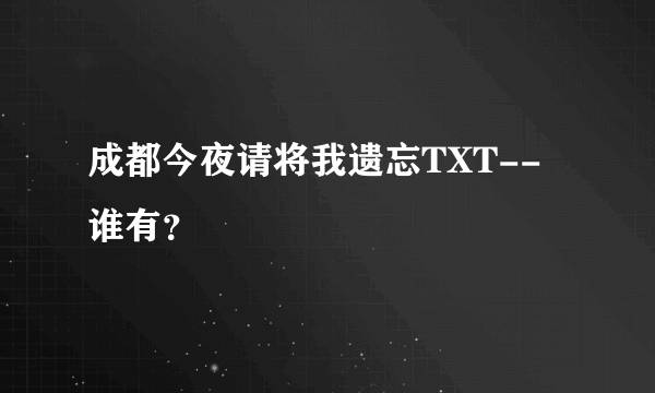 成都今夜请将我遗忘TXT--谁有？