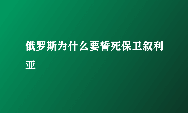 俄罗斯为什么要誓死保卫叙利亚