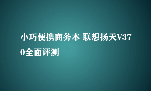 小巧便携商务本 联想扬天V370全面评测