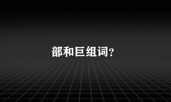 部和巨组词？