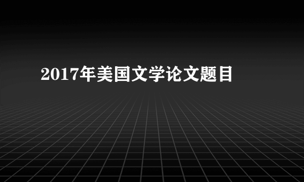 2017年美国文学论文题目