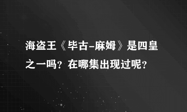 海盗王《毕古-麻姆》是四皇之一吗？在哪集出现过呢？