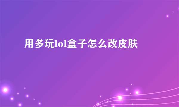 用多玩lol盒子怎么改皮肤