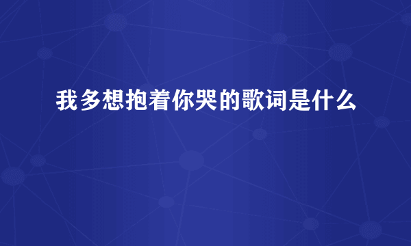 我多想抱着你哭的歌词是什么