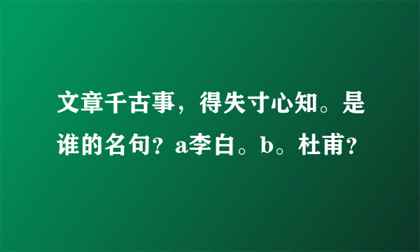 文章千古事，得失寸心知。是谁的名句？a李白。b。杜甫？