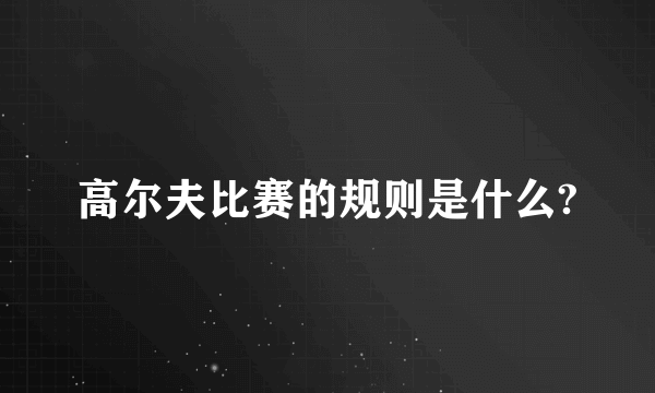 高尔夫比赛的规则是什么?