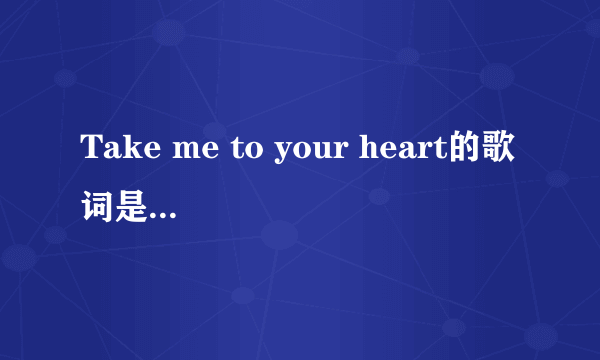 Take me to your heart的歌词是什么？？