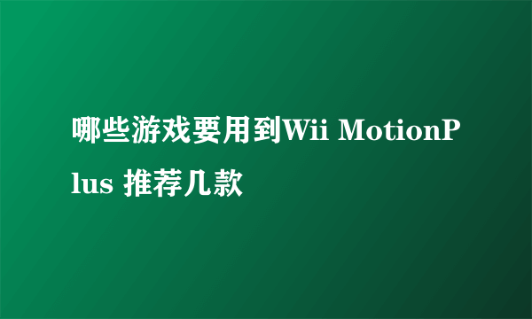 哪些游戏要用到Wii MotionPlus 推荐几款