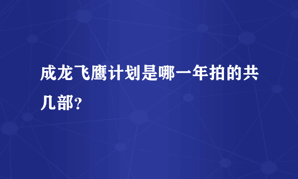 成龙飞鹰计划是哪一年拍的共几部？