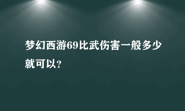 梦幻西游69比武伤害一般多少就可以？