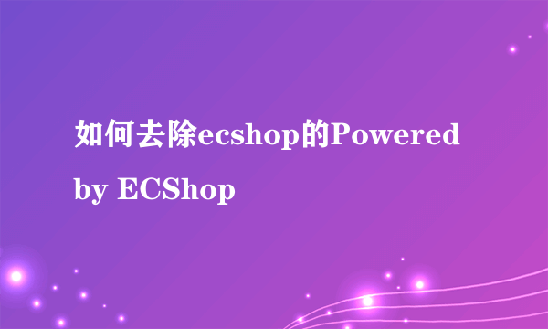 如何去除ecshop的Powered by ECShop