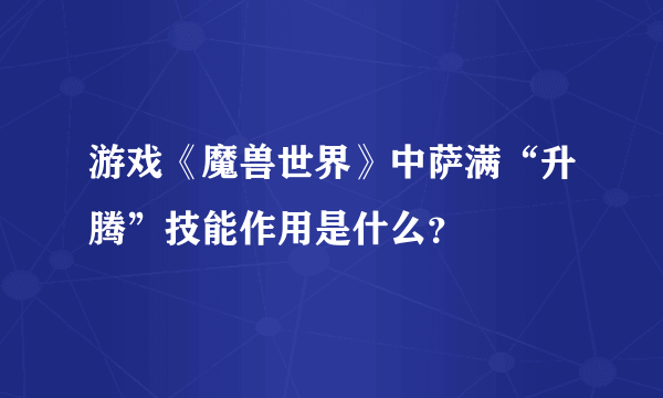 游戏《魔兽世界》中萨满“升腾”技能作用是什么？