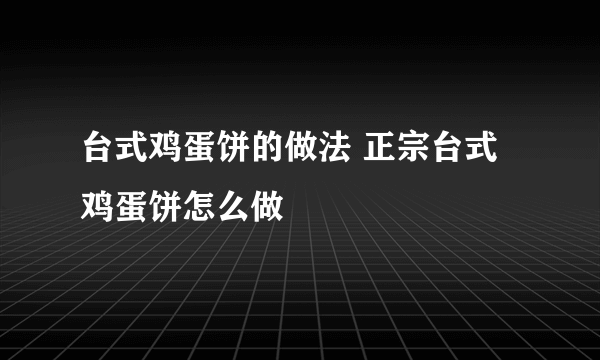 台式鸡蛋饼的做法 正宗台式鸡蛋饼怎么做