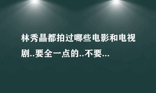 林秀晶都拍过哪些电影和电视剧..要全一点的..不要少一部哦!!!