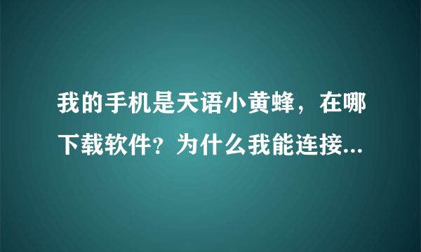 我的手机是天语小黄蜂，在哪下载软件？为什么我能连接到电脑，不能连接到豌豆荚！！！求高人请教~~~