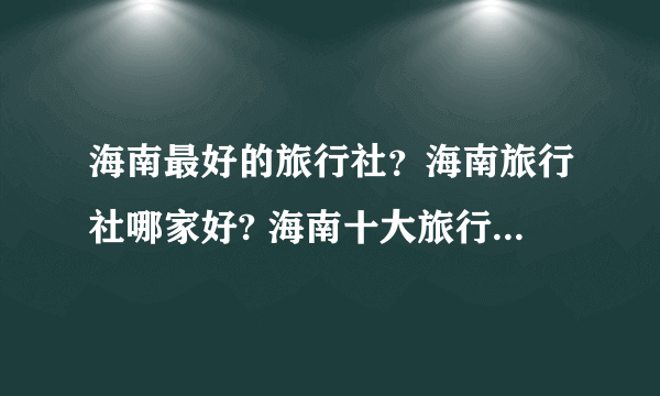 海南最好的旅行社？海南旅行社哪家好? 海南十大旅行社 海 海南当地的旅行社