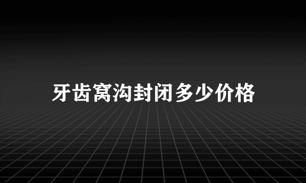 牙齿窝沟封闭多少价格