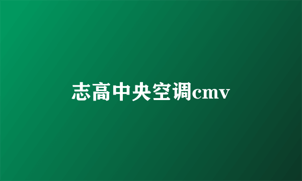 志高中央空调cmv