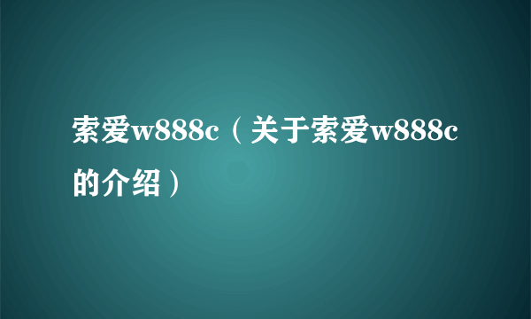 索爱w888c（关于索爱w888c的介绍）