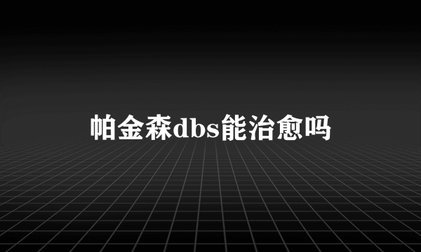 帕金森dbs能治愈吗