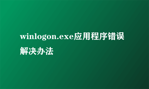 winlogon.exe应用程序错误解决办法