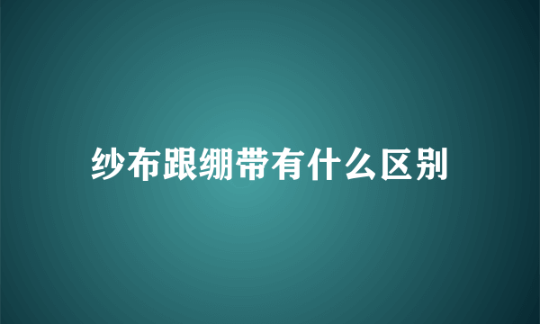 纱布跟绷带有什么区别