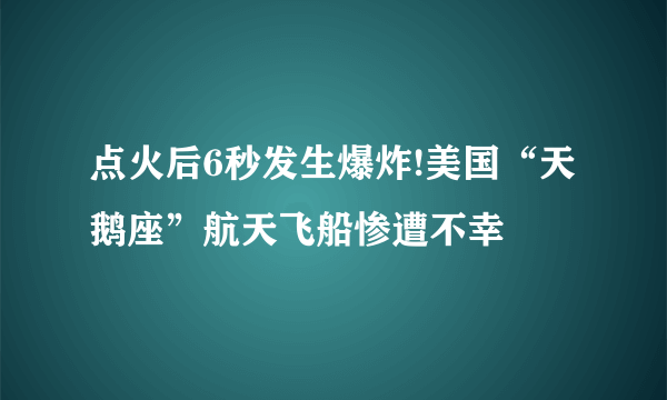 点火后6秒发生爆炸!美国“天鹅座”航天飞船惨遭不幸